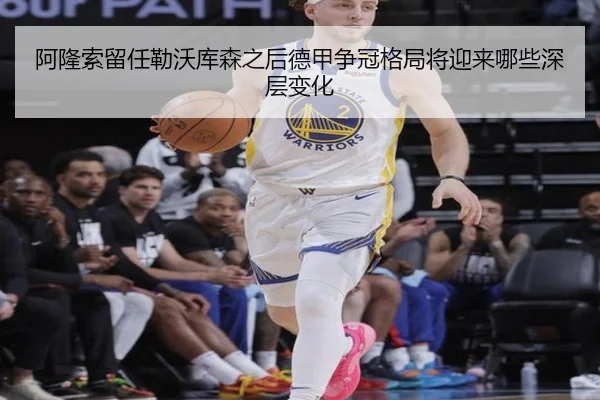 阿隆索留任勒沃库森之后德甲争冠格局将迎来哪些深层变化
