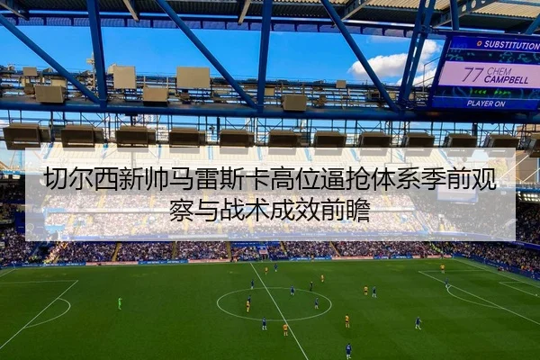 切尔西新帅马雷斯卡高位逼抢体系季前观察与战术成效前瞻