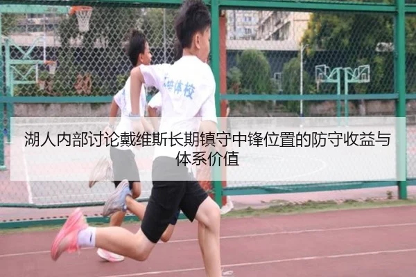 湖人内部讨论戴维斯长期镇守中锋位置的防守收益与体系价值