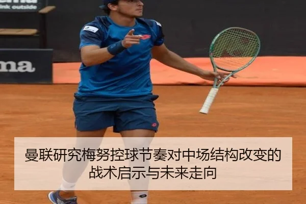 曼联研究梅努控球节奏对中场结构改变的战术启示与未来走向