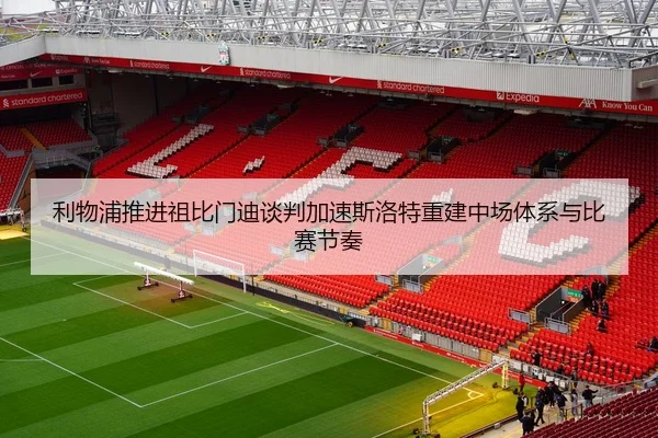 利物浦推进祖比门迪谈判加速斯洛特重建中场体系与比赛节奏