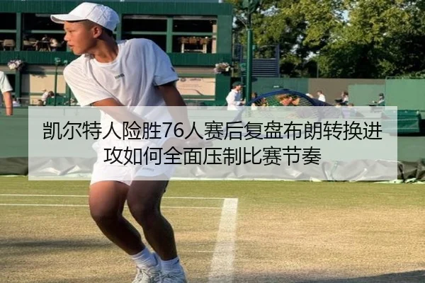 凯尔特人险胜76人赛后复盘布朗转换进攻如何全面压制比赛节奏
